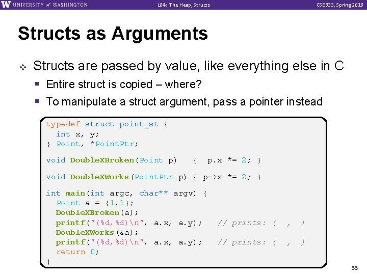 L 04: The Heap, Structs CSE 333, Spring 2018 Structs as Arguments v Structs