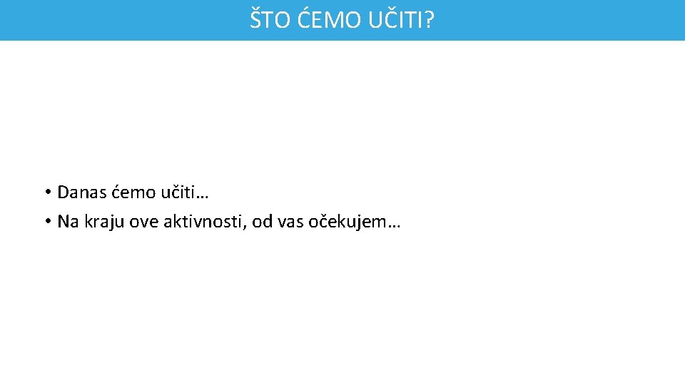 ŠTO ĆEMO UČITI? • Danas ćemo učiti… • Na kraju ove aktivnosti, od vas