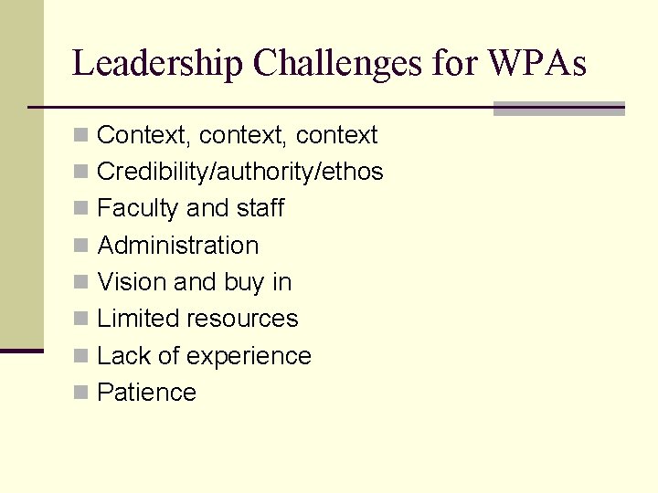 Leadership Challenges for WPAs n Context, context n Credibility/authority/ethos n Faculty and staff n