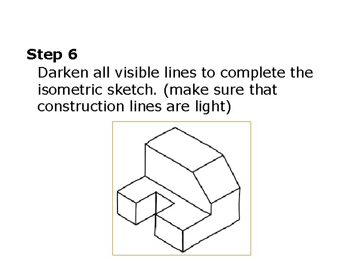 Step 6 Darken all visible lines to complete the isometric sketch. (make sure that