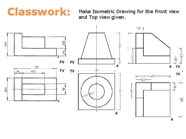 Classwork: FV TV FV Make Isometric Drawing for the Front view and Top view