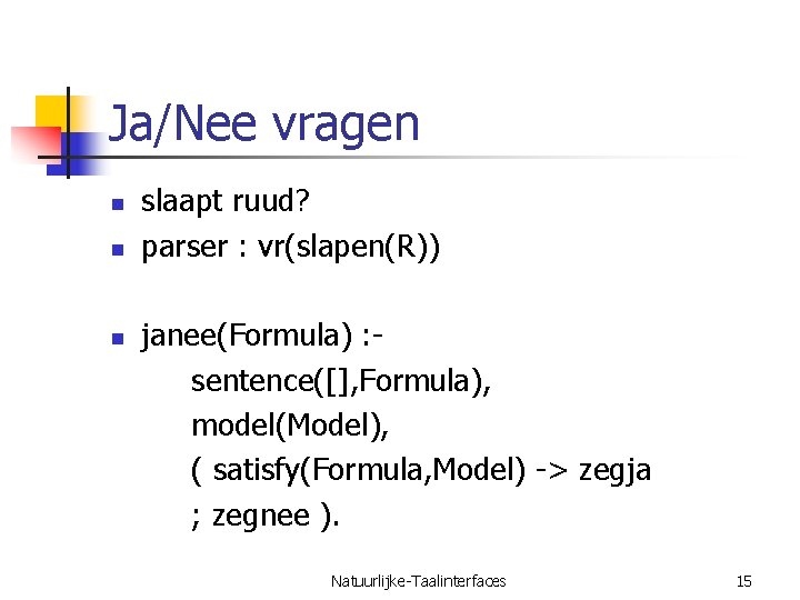 Ja/Nee vragen n slaapt ruud? parser : vr(slapen(R)) janee(Formula) : sentence([], Formula), model(Model), (