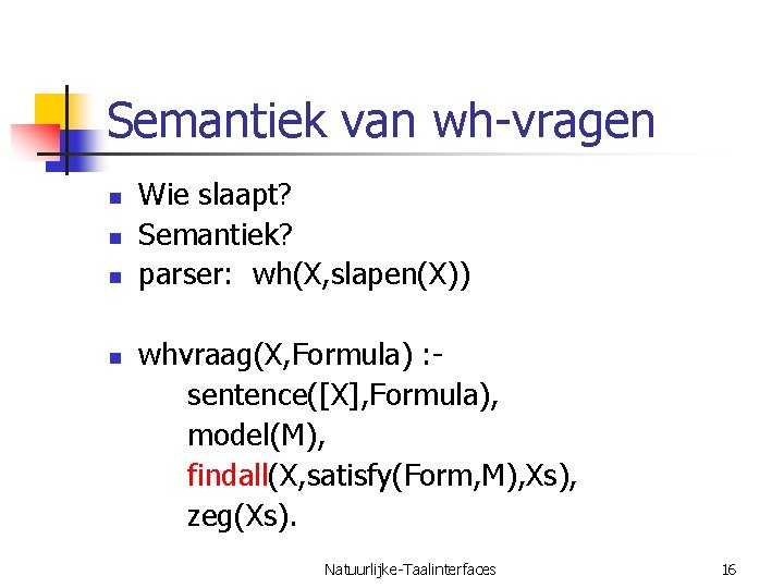 Semantiek van wh-vragen n n Wie slaapt? Semantiek? parser: wh(X, slapen(X)) whvraag(X, Formula) :
