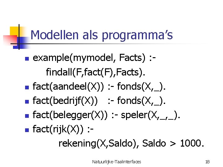 Modellen als programma’s n n n example(mymodel, Facts) : findall(F, fact(F), Facts). fact(aandeel(X)) :