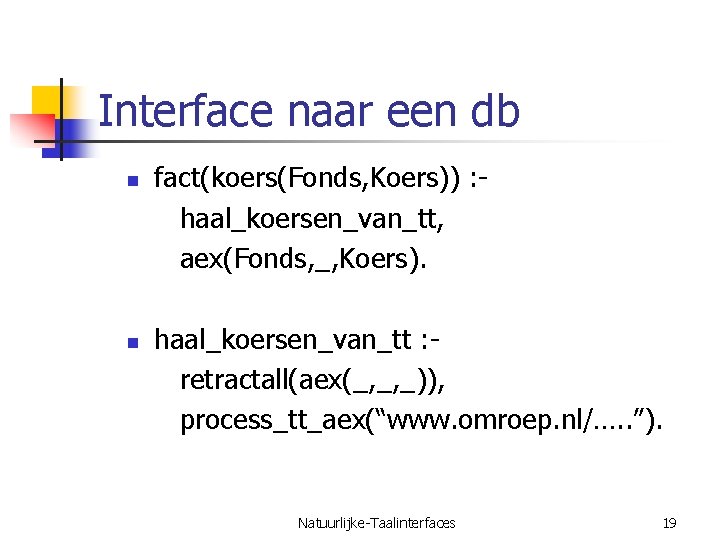 Interface naar een db n n fact(koers(Fonds, Koers)) : haal_koersen_van_tt, aex(Fonds, _, Koers). haal_koersen_van_tt
