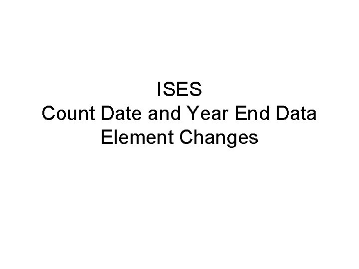 ISES Count Date and Year End Data Element Changes 