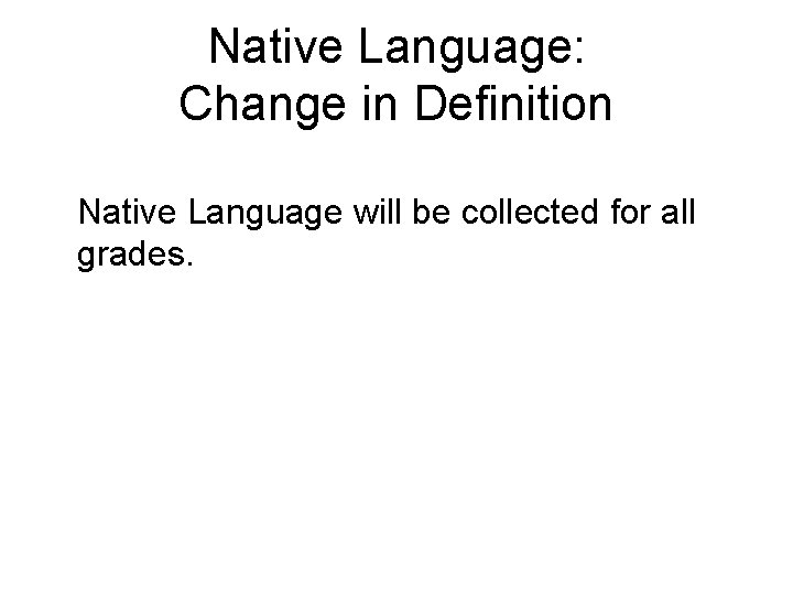 Native Language: Change in Definition Native Language will be collected for all grades. 