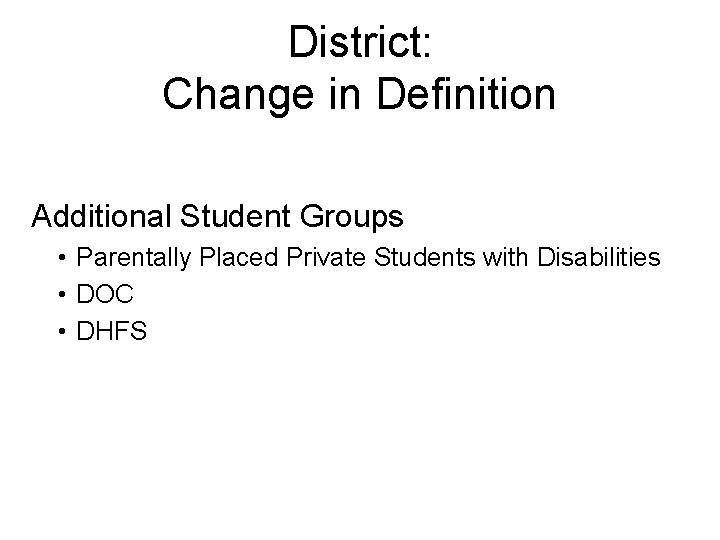 District: Change in Definition Additional Student Groups • Parentally Placed Private Students with Disabilities