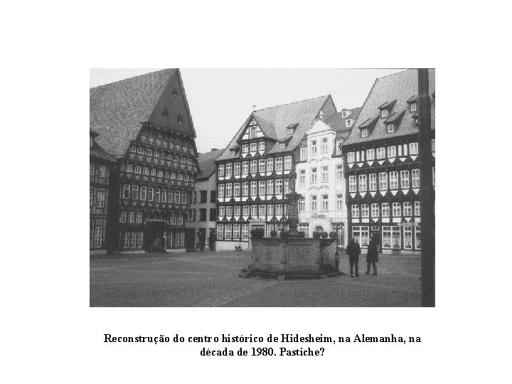 Reconstrução do centro histórico de Hidesheim, na Alemanha, na década de 1980. Pastiche? 