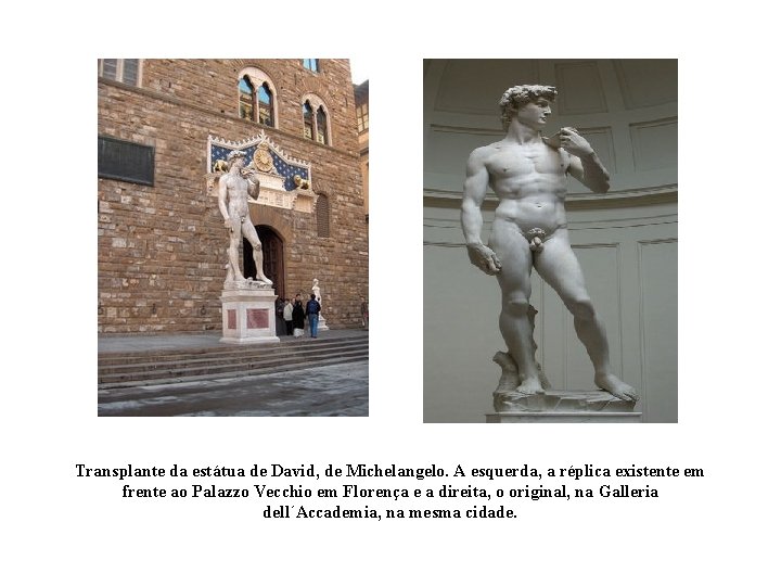 Transplante da estátua de David, de Michelangelo. A esquerda, a réplica existente em frente