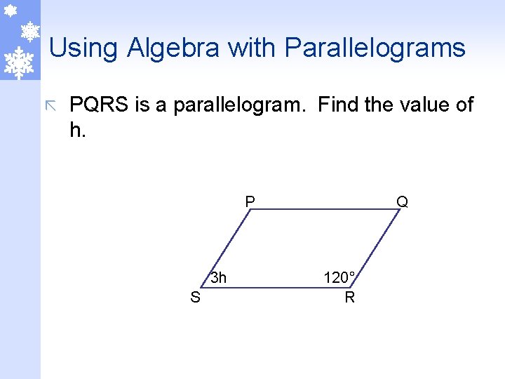 Using Algebra with Parallelograms ã PQRS is a parallelogram. Find the value of h.
