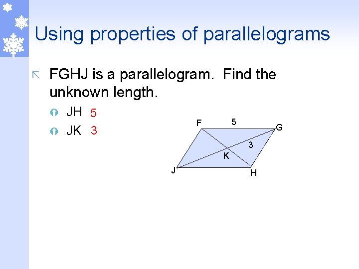 Using properties of parallelograms ã FGHJ is a parallelogram. Find the unknown length. JH