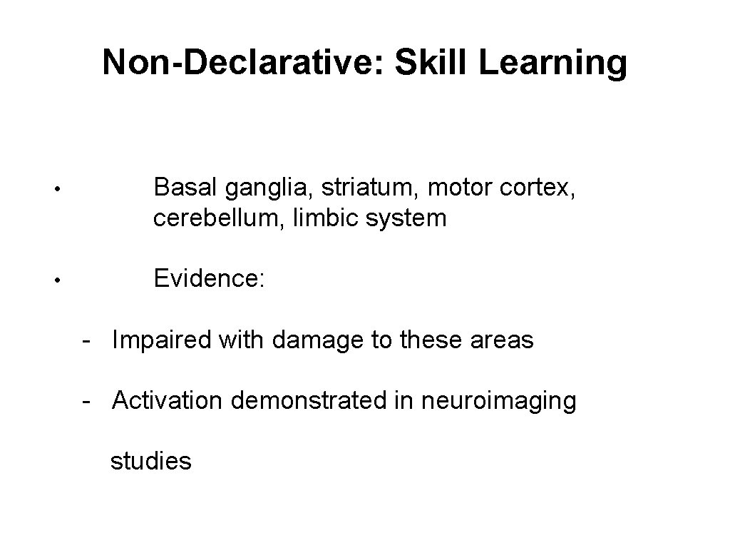 Non-Declarative: Skill Learning • Basal ganglia, striatum, motor cortex, cerebellum, limbic system • Evidence: