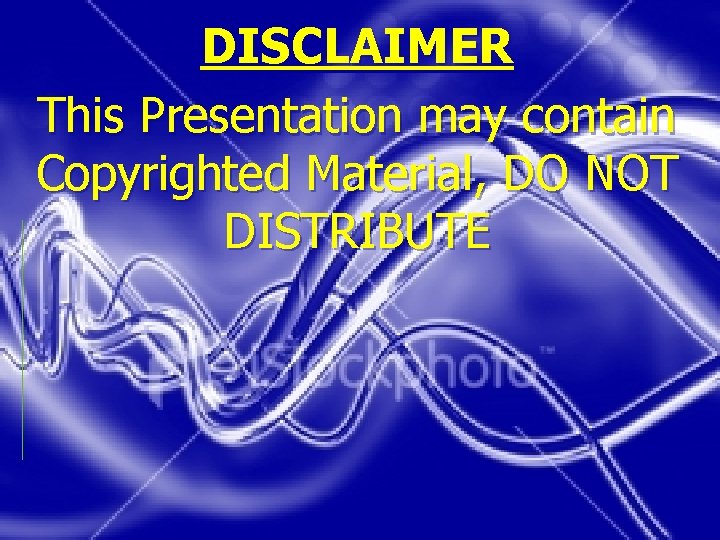 DISCLAIMER This Presentation may contain Copyrighted Material, DO NOT DISTRIBUTE 