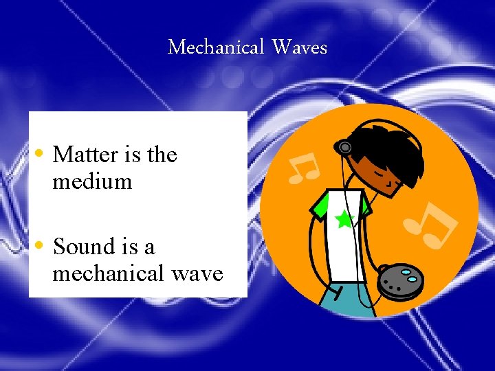 Mechanical Waves • Matter is the medium • Sound is a mechanical wave 