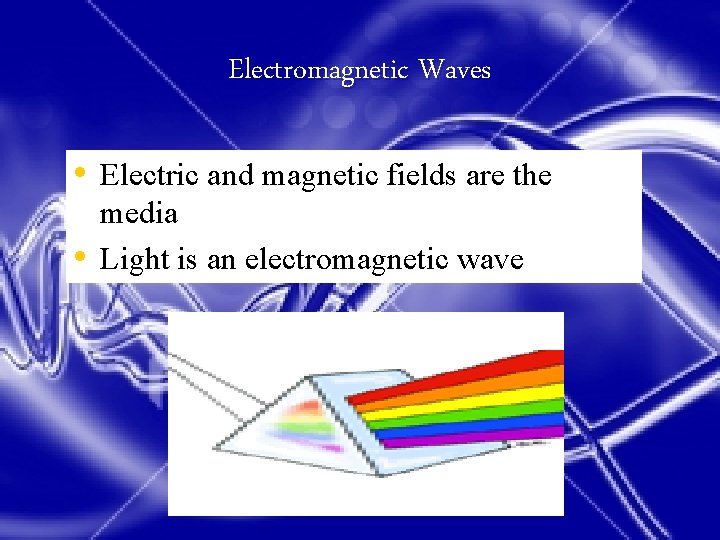 Electromagnetic Waves • Electric and magnetic fields are the • media Light is an