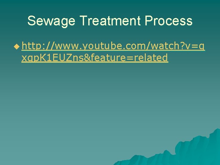 Sewage Treatment Process u http: //www. youtube. com/watch? v=g xgp. K 1 EUZns&feature=related 