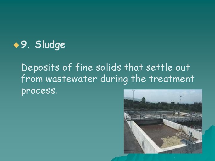 u 9. Sludge Deposits of fine solids that settle out from wastewater during the