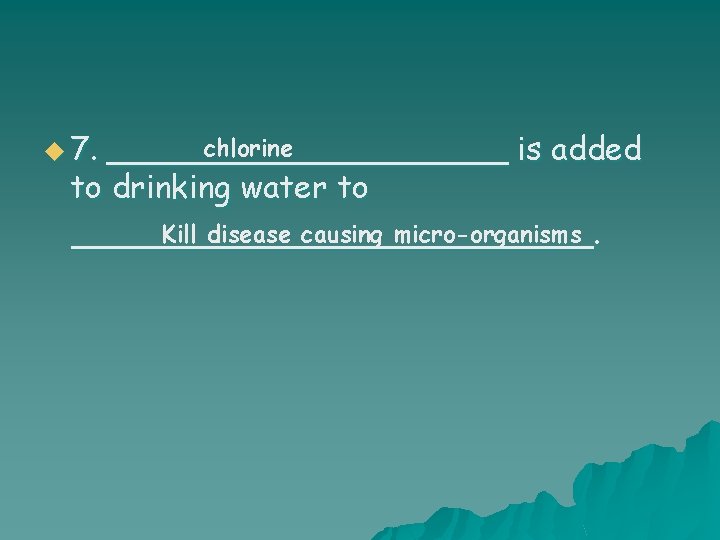 u 7. chlorine __________ is added to drinking water to Kill disease causing micro-organisms