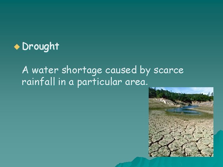 u Drought A water shortage caused by scarce rainfall in a particular area. 