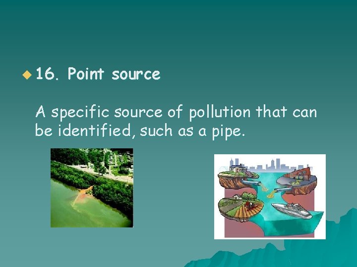 u 16. Point source A specific source of pollution that can be identified, such