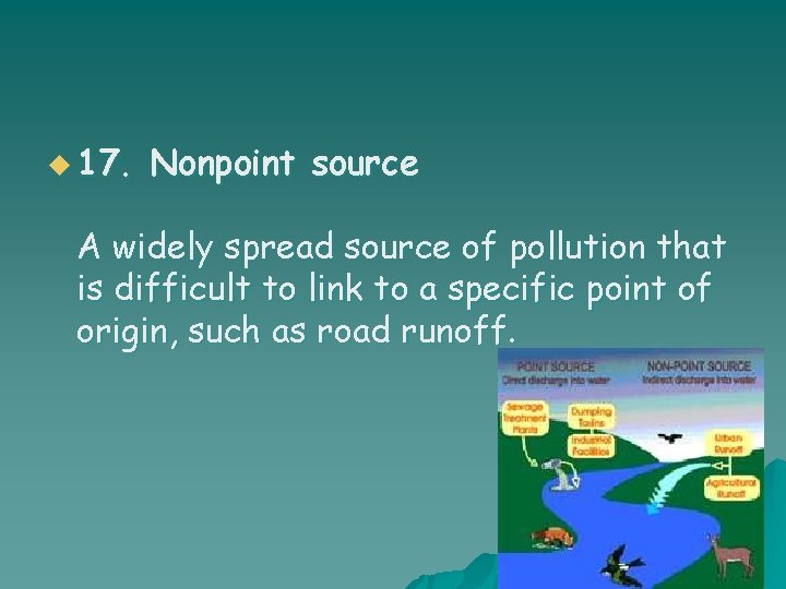 u 17. Nonpoint source A widely spread source of pollution that is difficult to