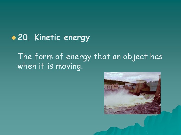 u 20. Kinetic energy The form of energy that an object has when it