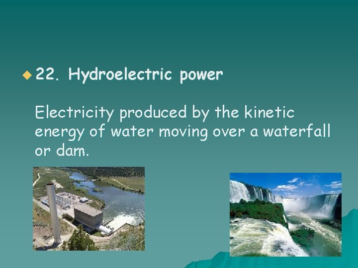 u 22. Hydroelectric power Electricity produced by the kinetic energy of water moving over