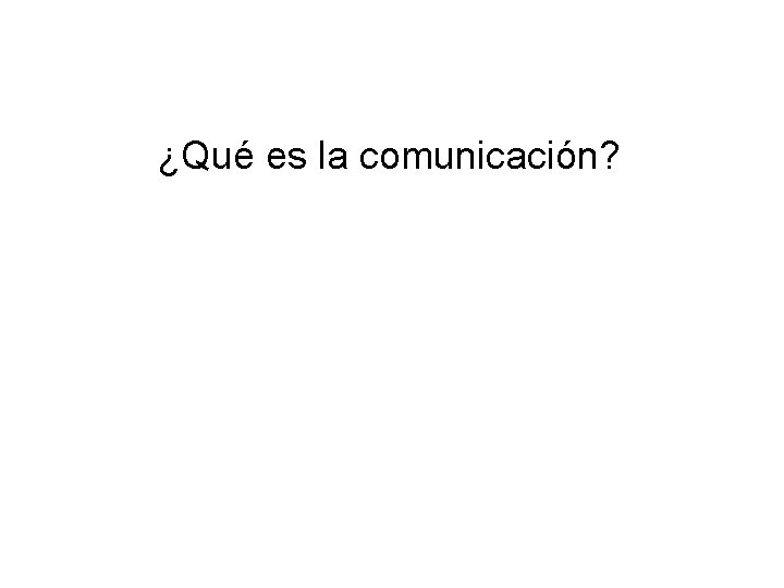 ¿Qué es la comunicación? 