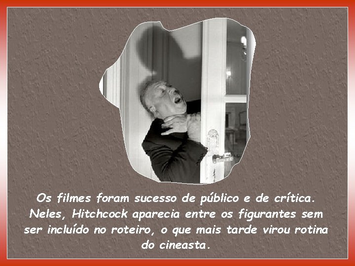 Os filmes foram sucesso de público e de crítica. Neles, Hitchcock aparecia entre os