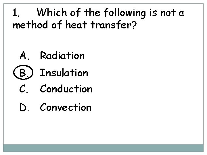 1. Which of the following is not a method of heat transfer? A. Radiation