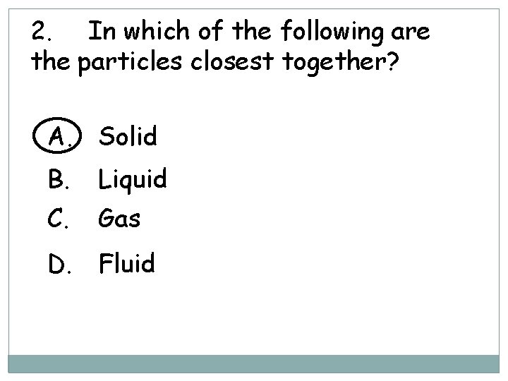 2. In which of the following are the particles closest together? A. Solid B. 2. In which of the following are the particles closest together? A. Solid B.