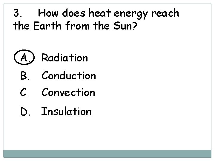 3. How does heat energy reach the Earth from the Sun? A. Radiation B.