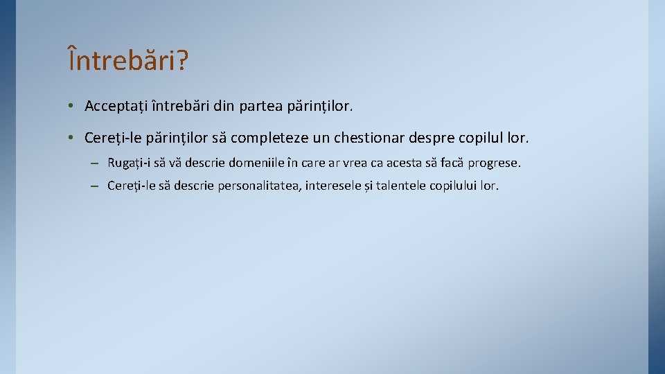 Întrebări? • Acceptați întrebări din partea părinților. • Cereți-le părinților să completeze un chestionar