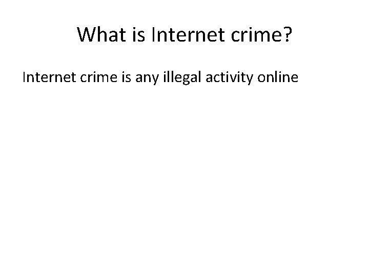 What is Internet crime? Internet crime is any illegal activity online 