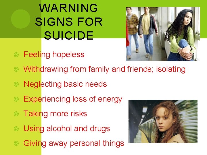 WARNING SIGNS FOR SUICIDE Feeling hopeless Withdrawing from family and friends; isolating Neglecting basic