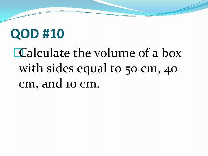 QOD #10 �Calculate the volume of a box with sides equal to 50 cm,