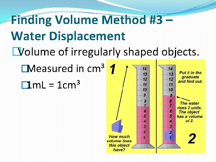 Finding Volume Method #3 – Water Displacement �Volume of irregularly shaped objects. �Measured in