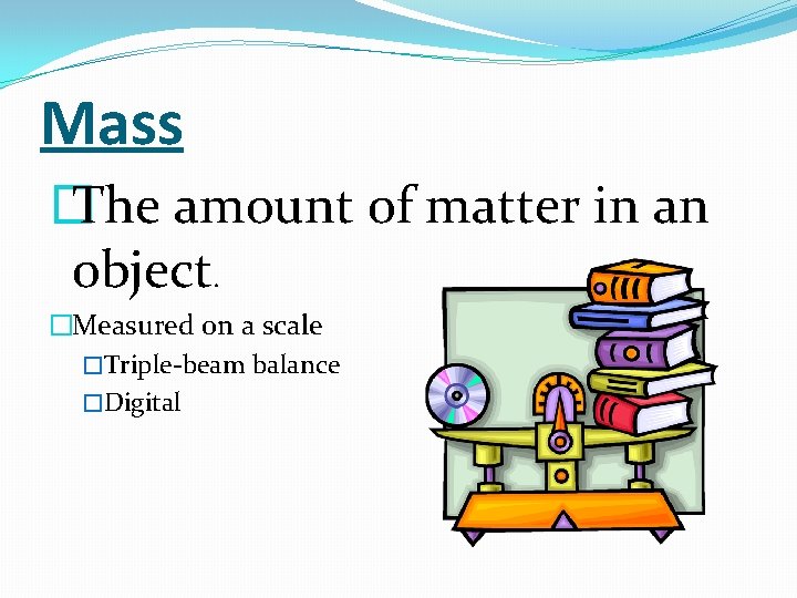 Mass � The amount of matter in an object. �Measured on a scale �Triple-beam