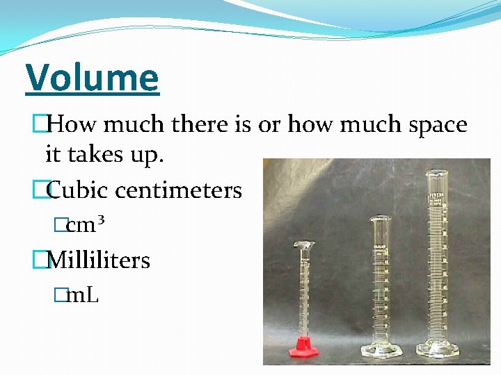 Volume �How much there is or how much space it takes up. �Cubic centimeters