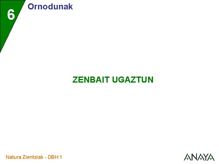 6 Ornodunak ZENBAIT UGAZTUN Natura Zientziak - DBH 1 