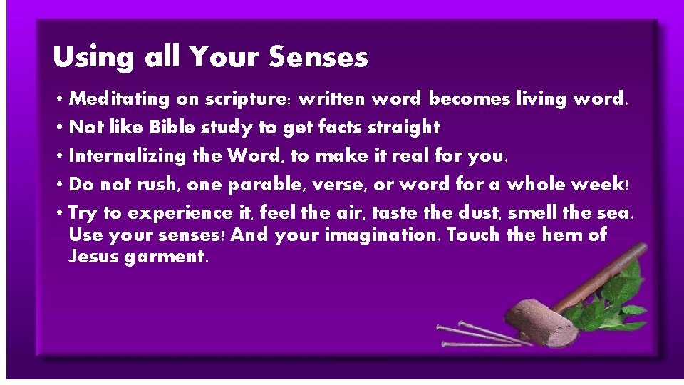Using all Your Senses • Meditating on scripture: written word becomes living word. •