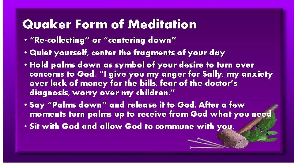 Quaker Form of Meditation • “Re-collecting” or “centering down” • Quiet yourself, center the
