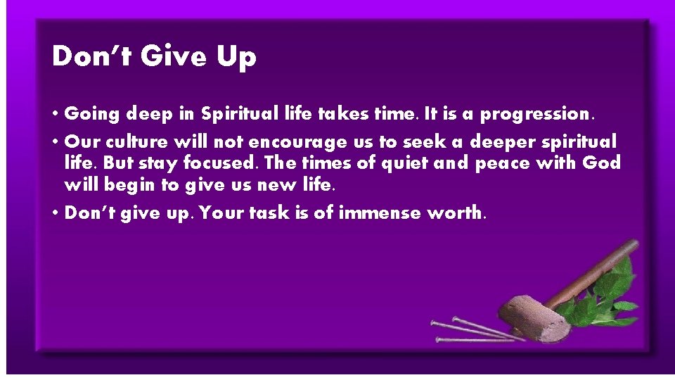 Don’t Give Up • Going deep in Spiritual life takes time. It is a