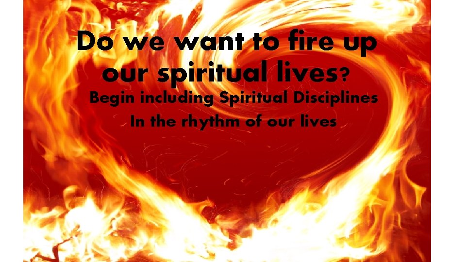 Do we want to fire up our spiritual lives? Begin including Spiritual Disciplines In