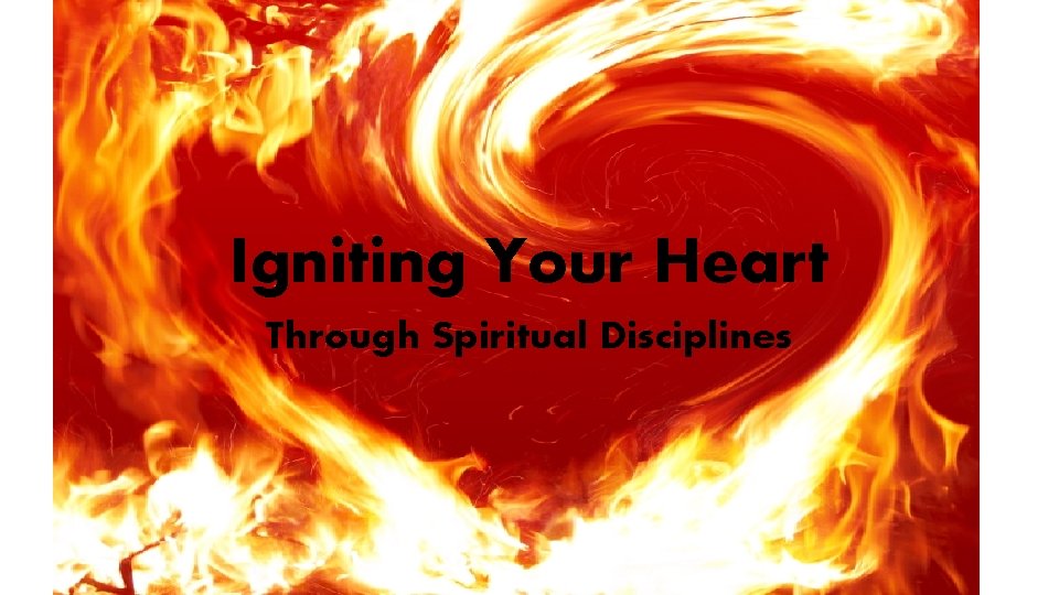 Igniting Your Heart Through Spiritual Disciplines 