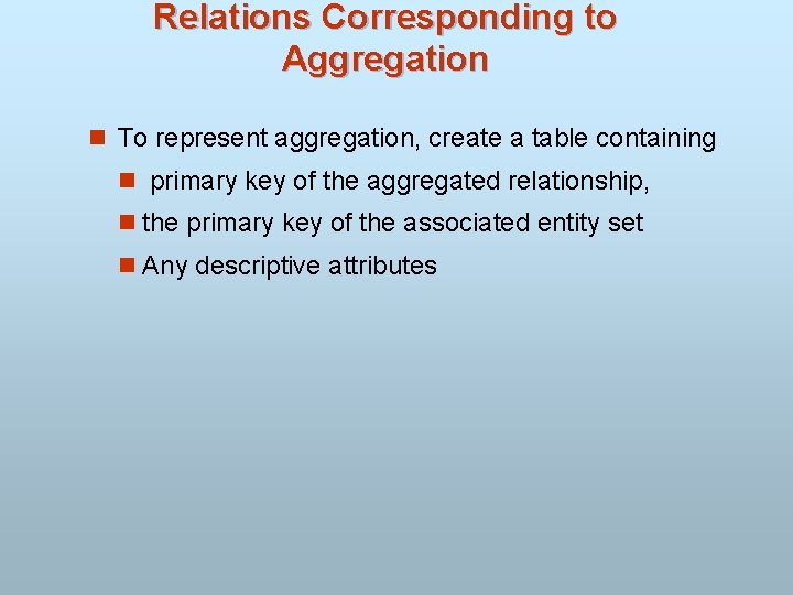 Relations Corresponding to Aggregation n To represent aggregation, create a table containing n primary