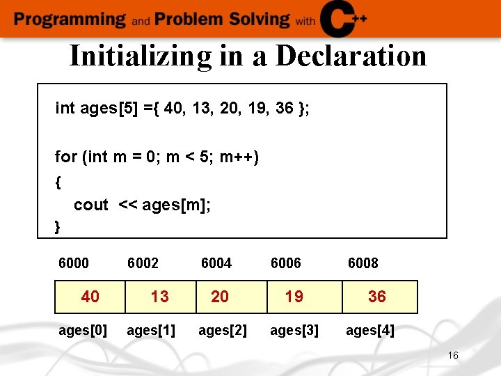 Initializing in a Declaration int ages[5] ={ 40, 13, 20, 19, 36 }; for