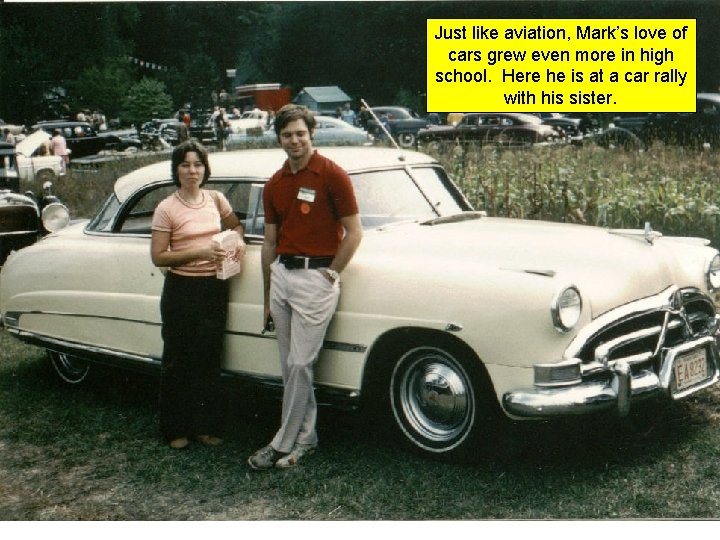 Just like aviation, Mark’s love of cars grew even more in high school. Here