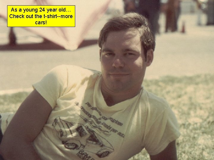 As a young 24 year old… Check out the t-shirt--more cars! 